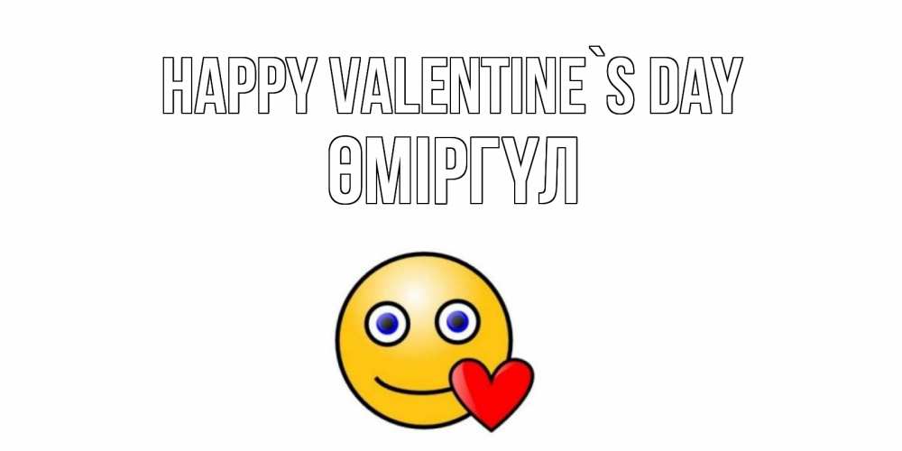 Greetings card с именем, ӨМІРГҮЛ Happy Valentine`s Day Смайлик на день всех влюбленных Greetings with text for free download 